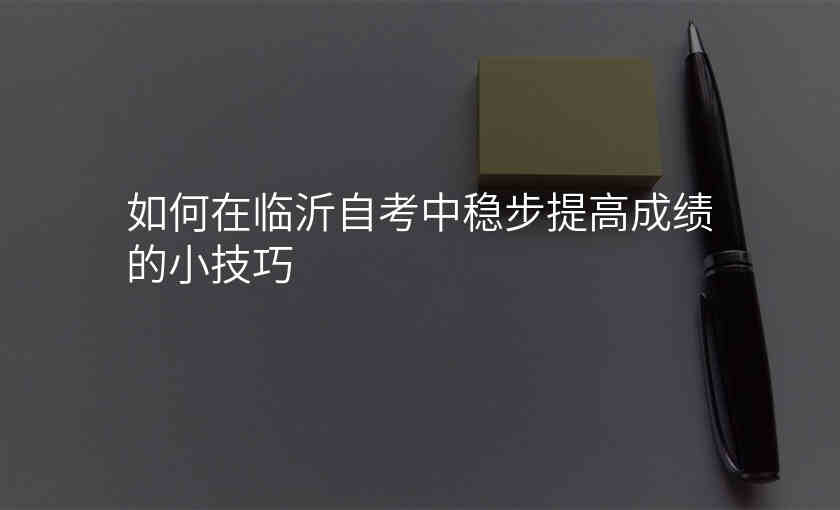 如何在临沂自考中稳步提高成绩的小技巧