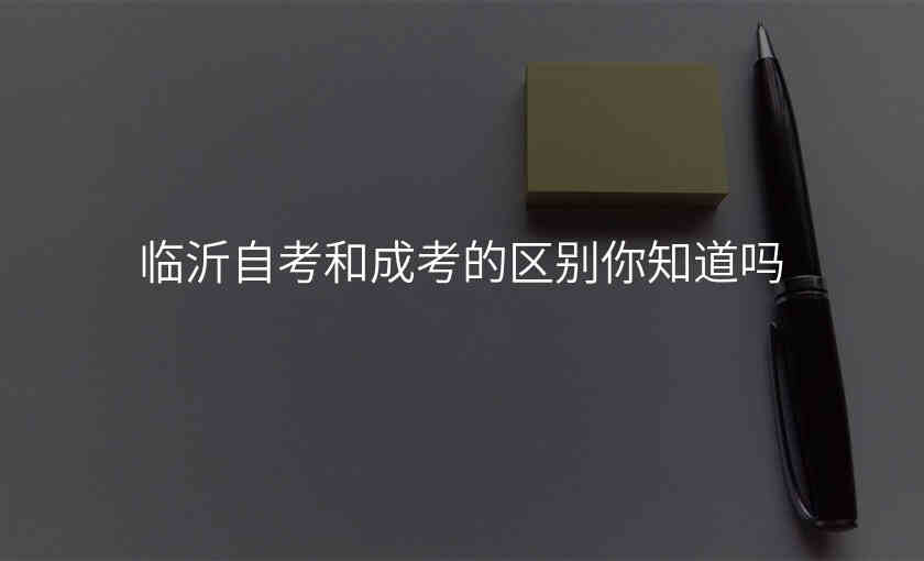 临沂自考和成考的区别你知道吗