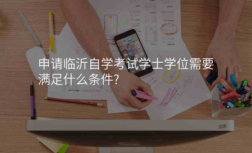 申请临沂自学考试学士学位需要满足什么条件?