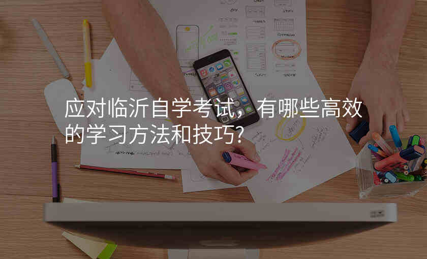 应对临沂自学考试,有哪些高效的学习方法和技巧?