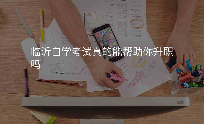 临沂自学考试真的能帮助你升职吗