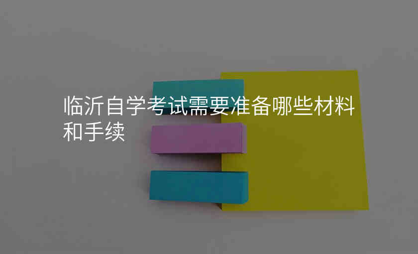 临沂自学考试需要准备哪些材料和手续