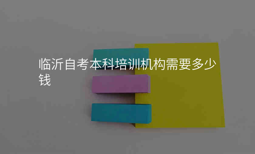 临沂自考本科培训机构需要多少钱