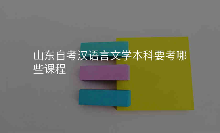 山东自考汉语言文学本科要考哪些课程