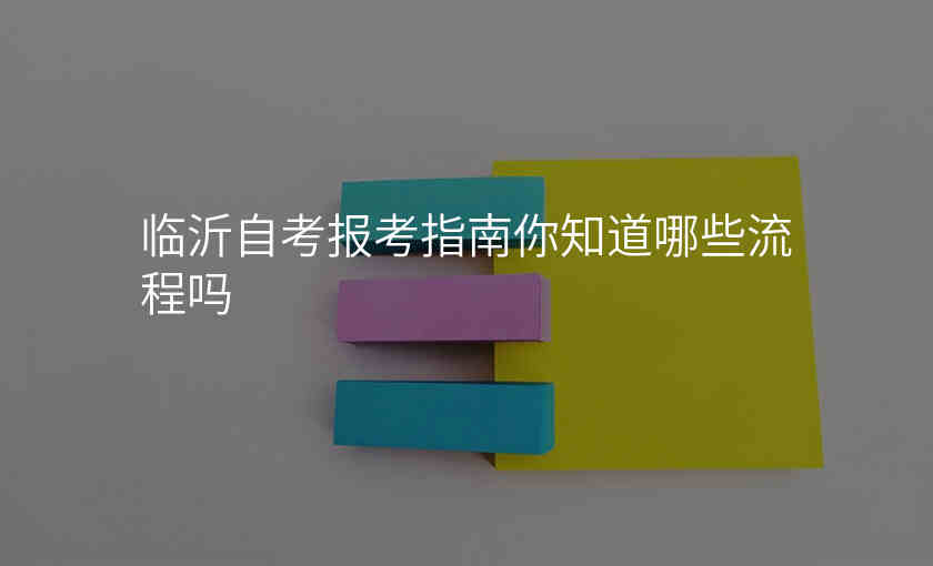 临沂自考报考指南你知道哪些流程吗