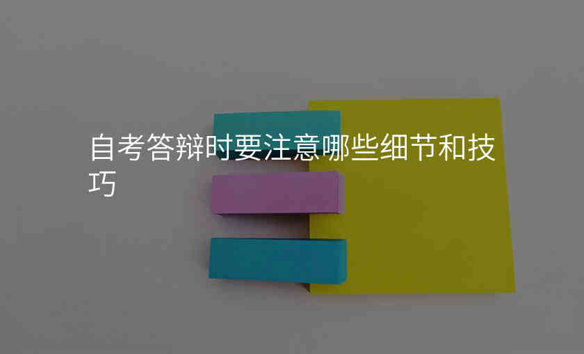 自考答辩时要注意哪些细节和技巧