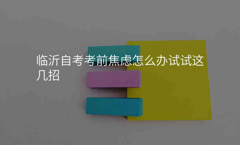 临沂自考考前焦虑怎么办试试这几招