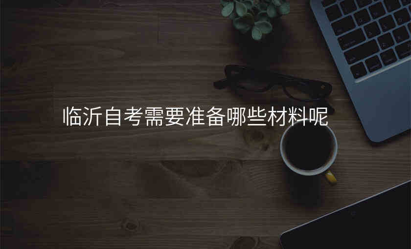 临沂自考需要准备哪些材料呢