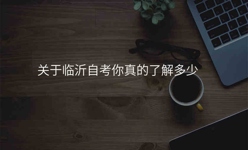 关于临沂自考你真的了解多少