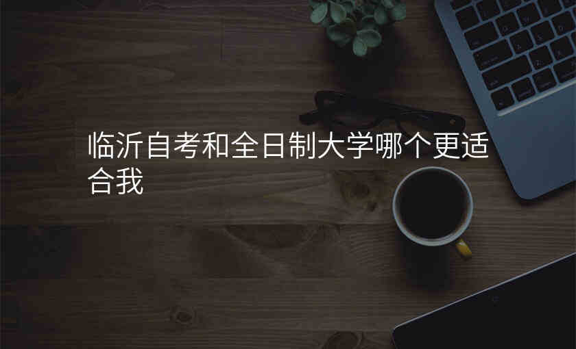 临沂自考和全日制大学哪个更适合我
