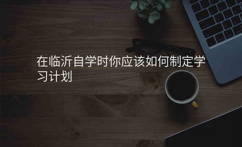 在临沂自学时你应该如何制定学习计划