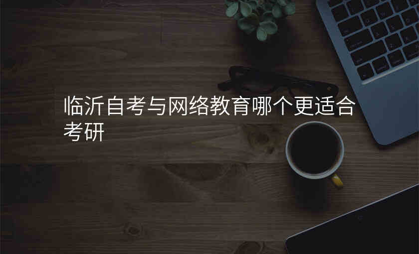 临沂自考与网络教育哪个更适合考研
