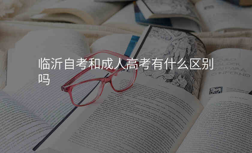 临沂自考和成人高考有什么区别吗