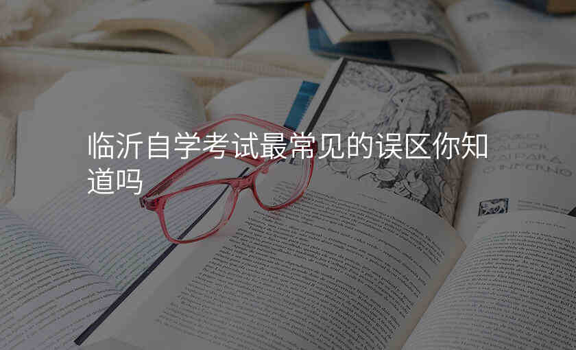 临沂自学考试最常见的误区你知道吗