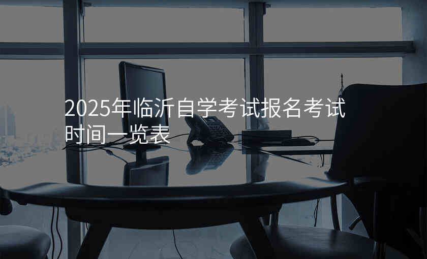2025年临沂自学考试报名考试时间一览表