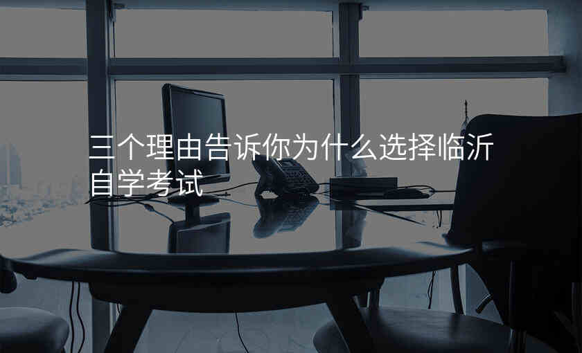 三个理由告诉你为什么选择临沂自学考试