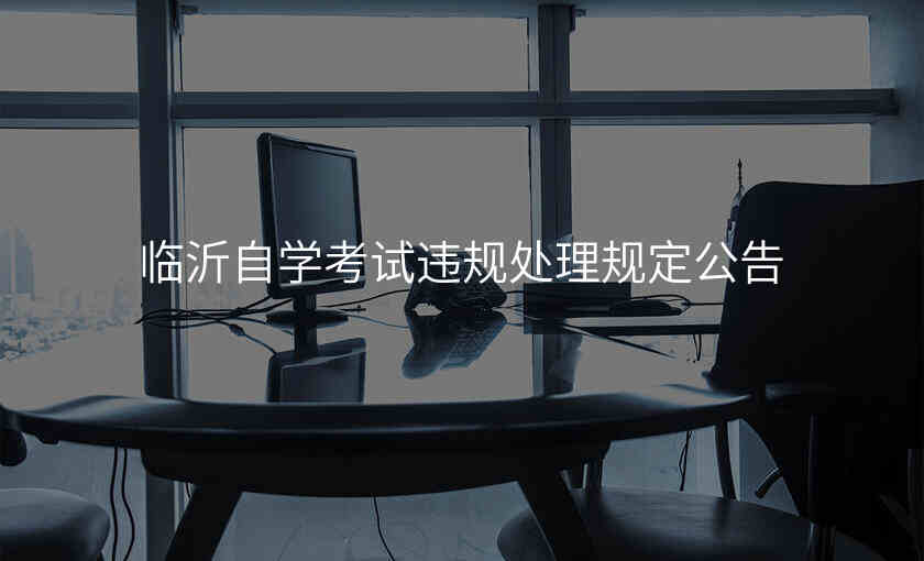 临沂自学考试违规处理规定公告