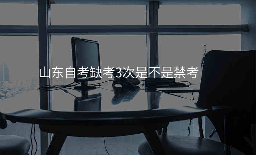 山东自考缺考3次是不是禁考