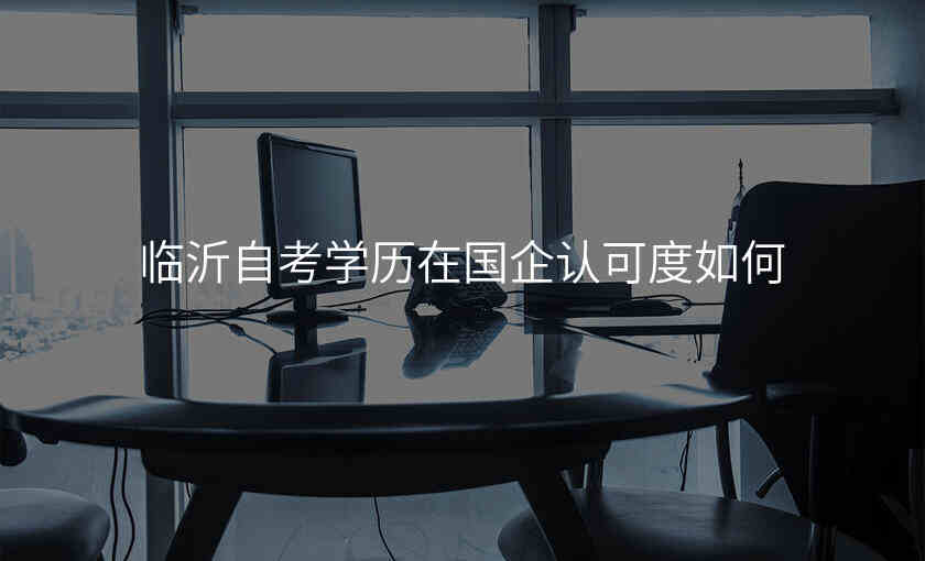 临沂自考学历在国企认可度如何