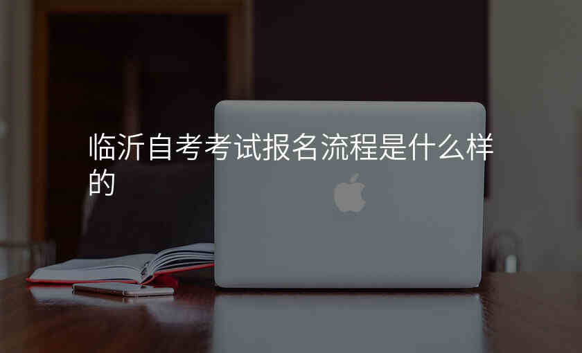 临沂自考考试报名流程是什么样的