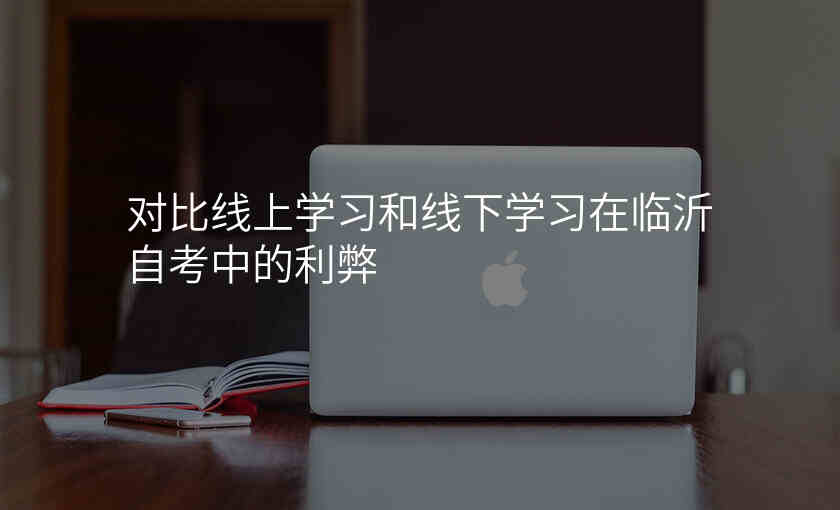 对比线上学习和线下学习在临沂自考中的利弊