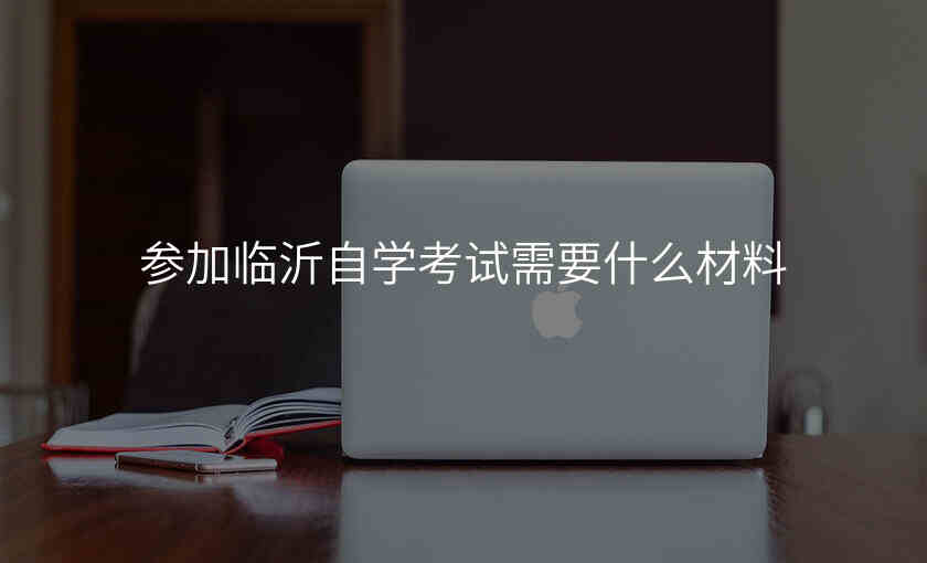 参加临沂自学考试需要什么材料