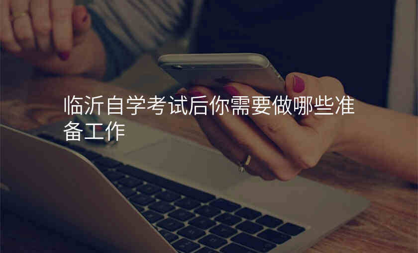 临沂自学考试后你需要做哪些准备工作