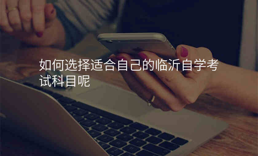 如何选择适合自己的临沂自学考试科目呢
