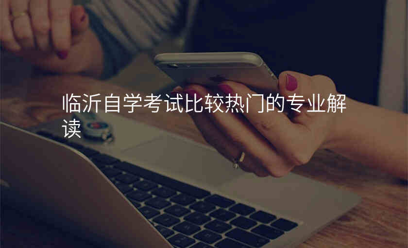 临沂自学考试比较热门的专业解读