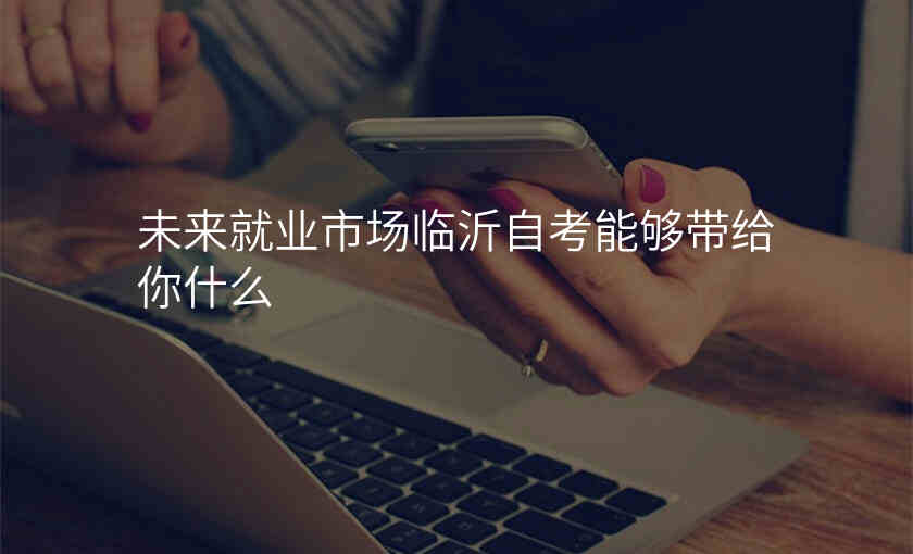 未来就业市场临沂自考能够带给你什么