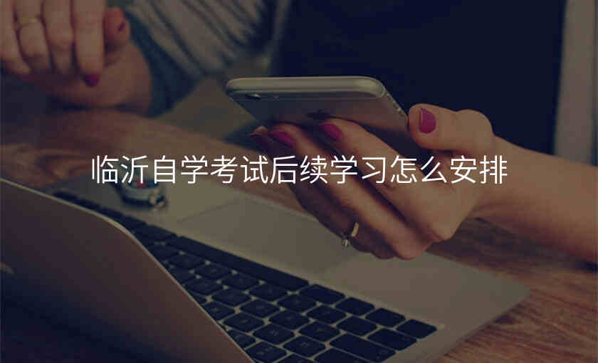 临沂自学考试后续学习怎么安排