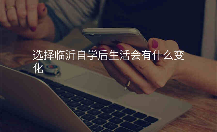 选择临沂自学后生活会有什么变化