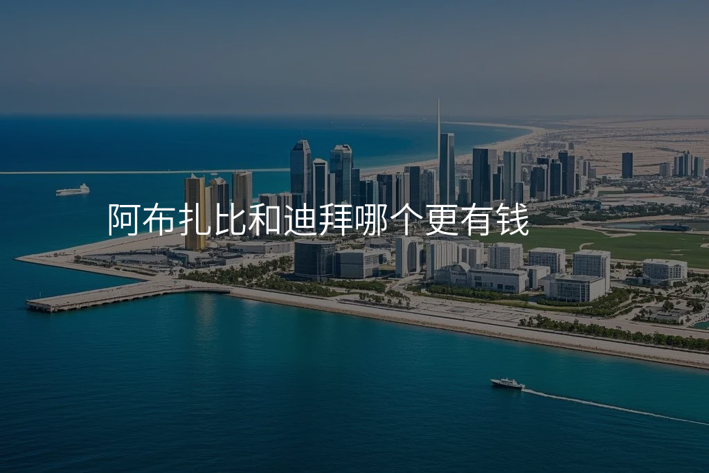 阿布扎比和迪拜哪个更有钱