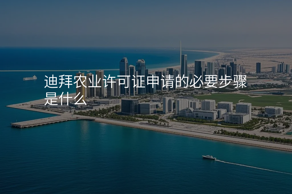 迪拜农业许可证申请的必要步骤是什么