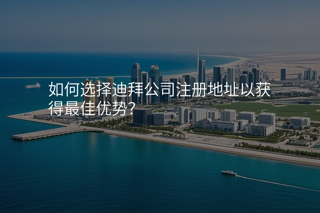 如何选择迪拜公司注册地址以获得最佳优势?