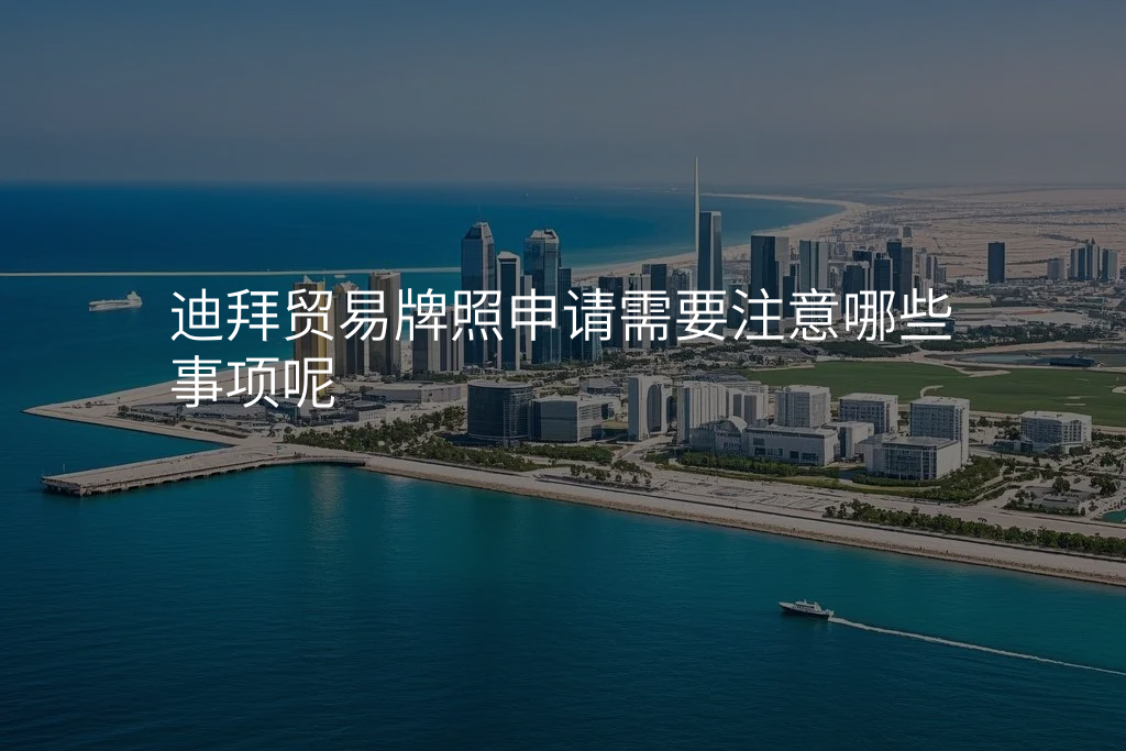 迪拜贸易牌照申请需要注意哪些事项呢