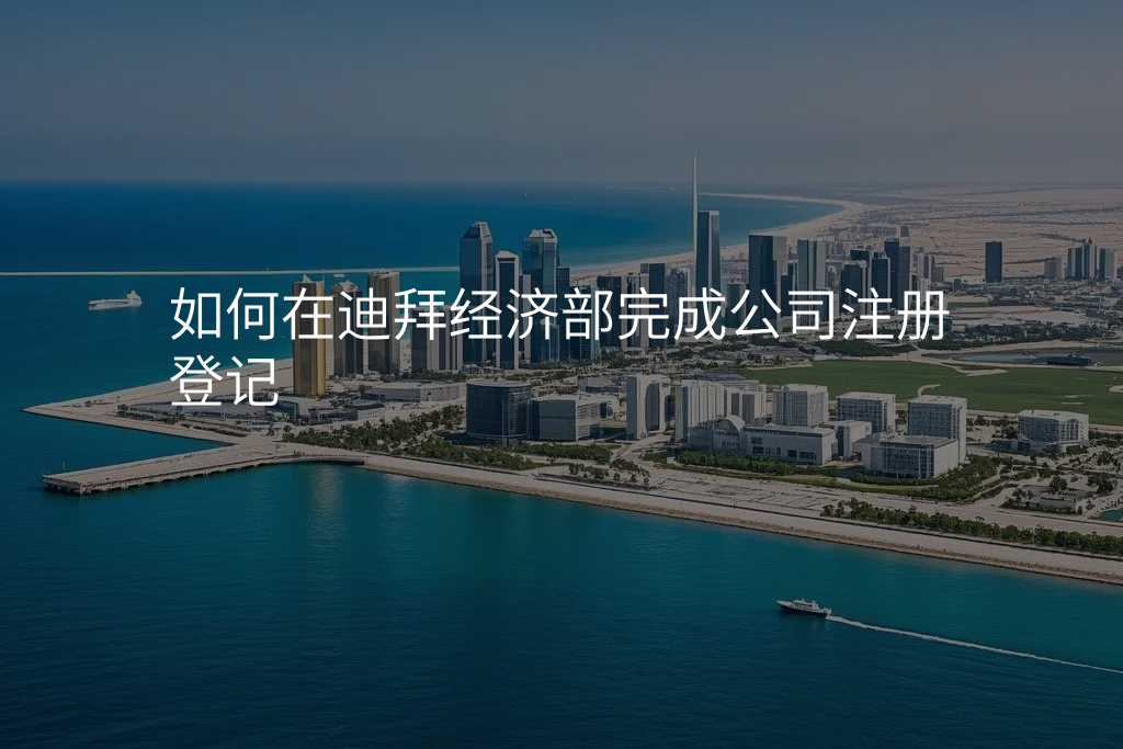 如何在迪拜经济部完成公司注册登记
