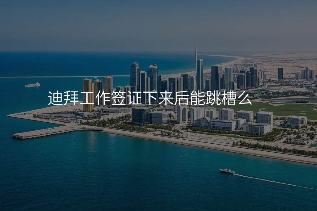 迪拜工作签证下来后能跳槽么