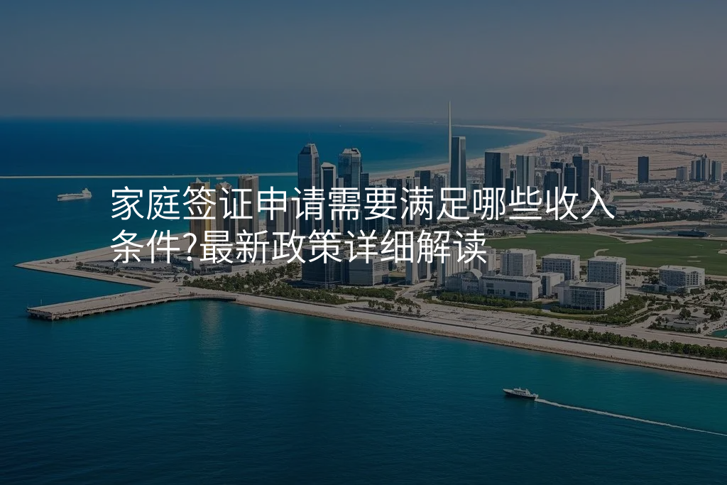 家庭签证申请需要满足哪些收入条件?最新政策详细解读