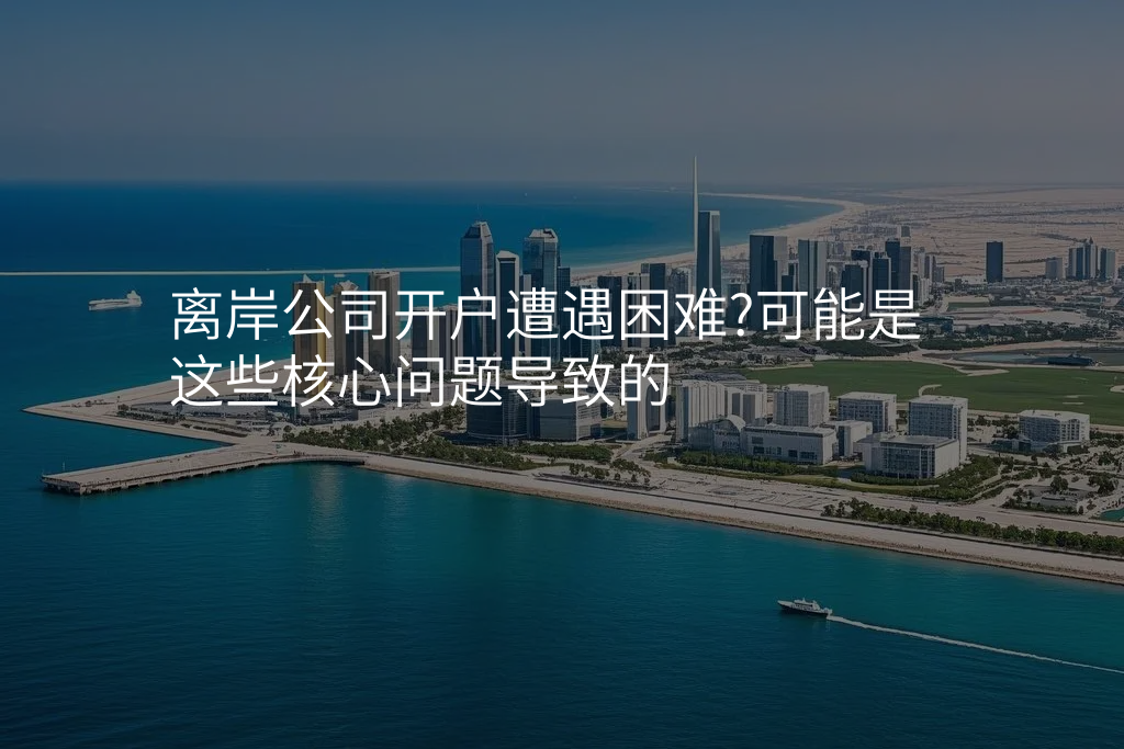 离岸公司开户遭遇困难?可能是这些核心问题导致的