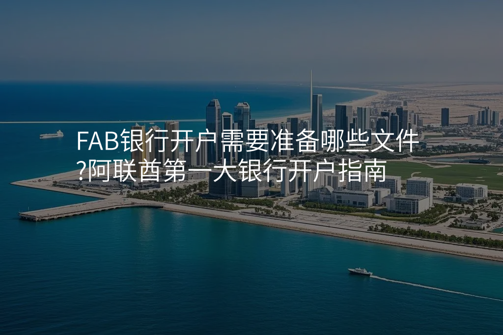 FAB银行开户需要准备哪些文件?阿联酋第一大银行开户指南