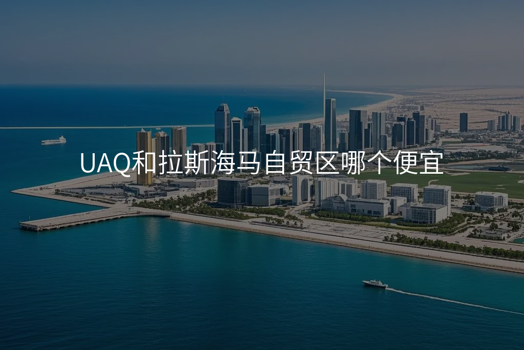 UAQ和拉斯海马自贸区哪个便宜