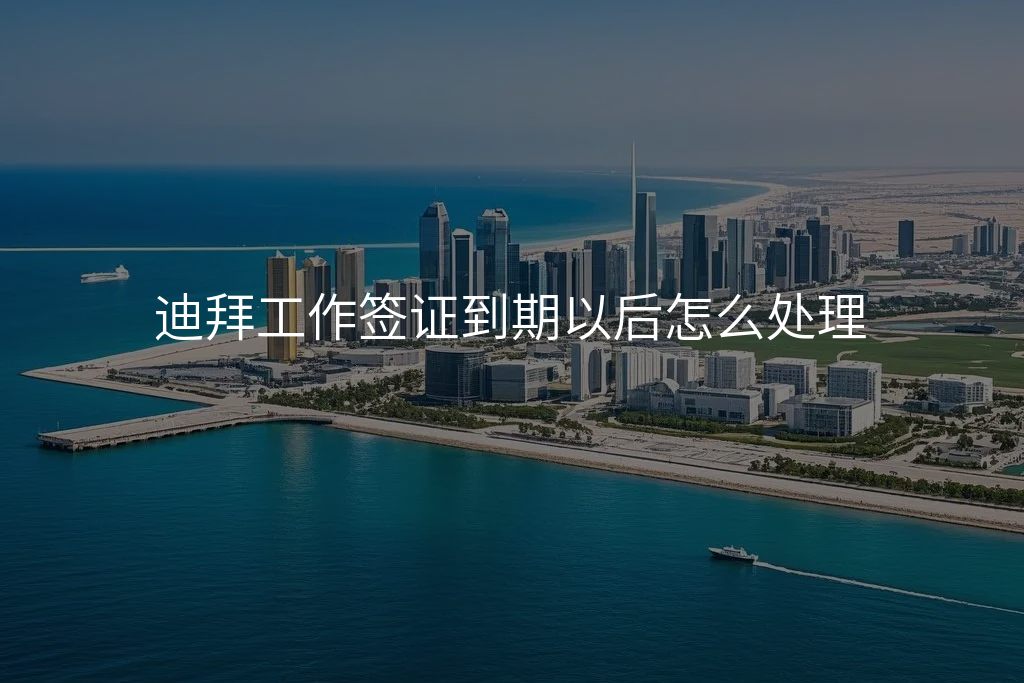 迪拜工作签证到期以后怎么处理
