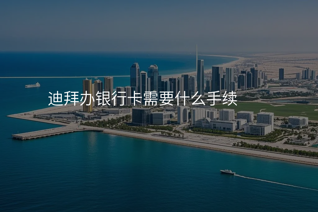 迪拜办银行卡需要什么手续