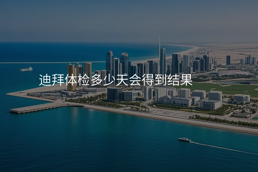 迪拜体检多少天会得到结果