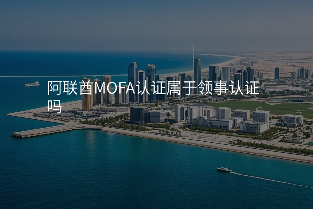 阿联酋MOFA认证属于领事认证吗