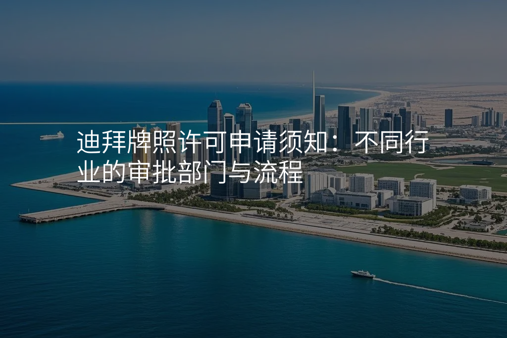 迪拜牌照许可申请须知:不同行业的审批部门与流程