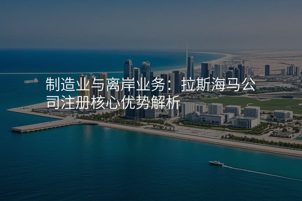 制造业与离岸业务:拉斯海马公司注册核心优势解析