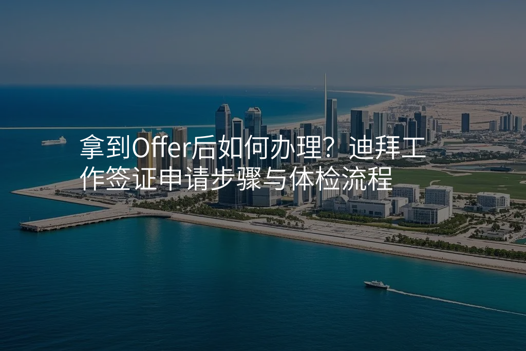 拿到Offer后如何办理?迪拜工作签证申请步骤与体检流程