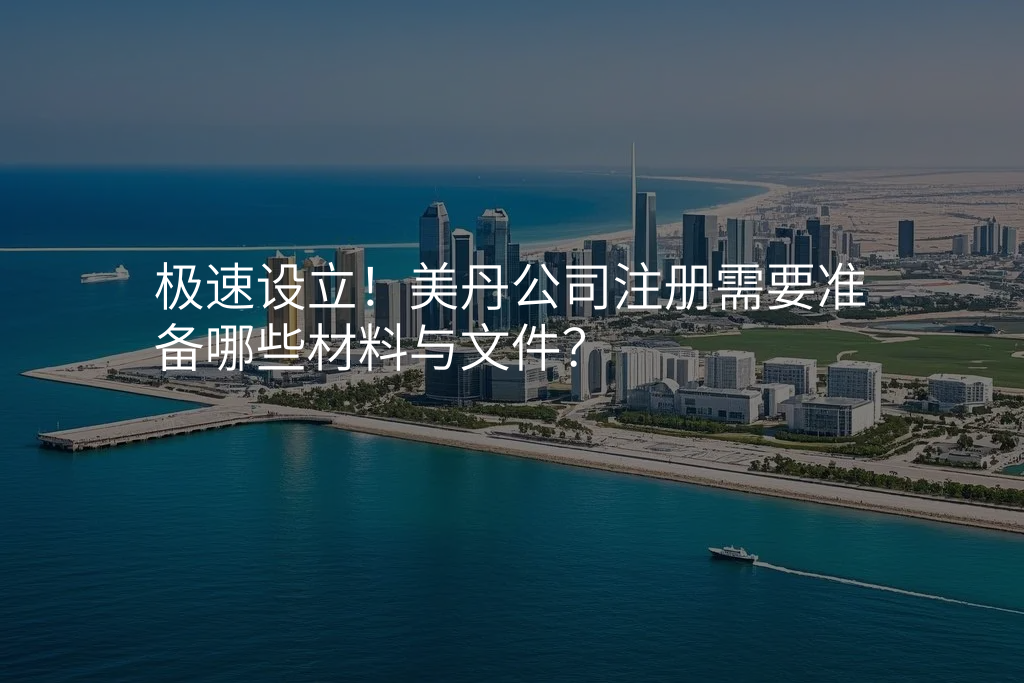 极速设立!美丹公司注册需要准备哪些材料与文件?